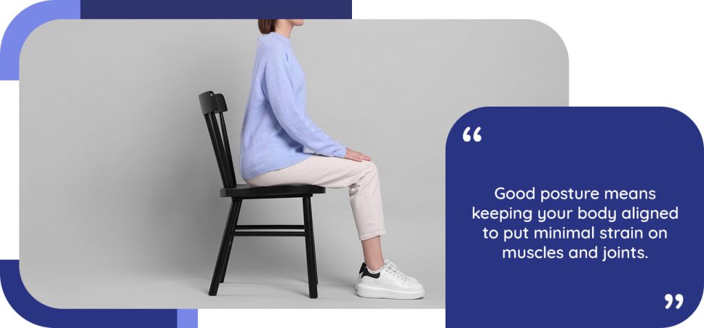 Good posture means keeping your body aligned to put minimal strain on muscles and joints