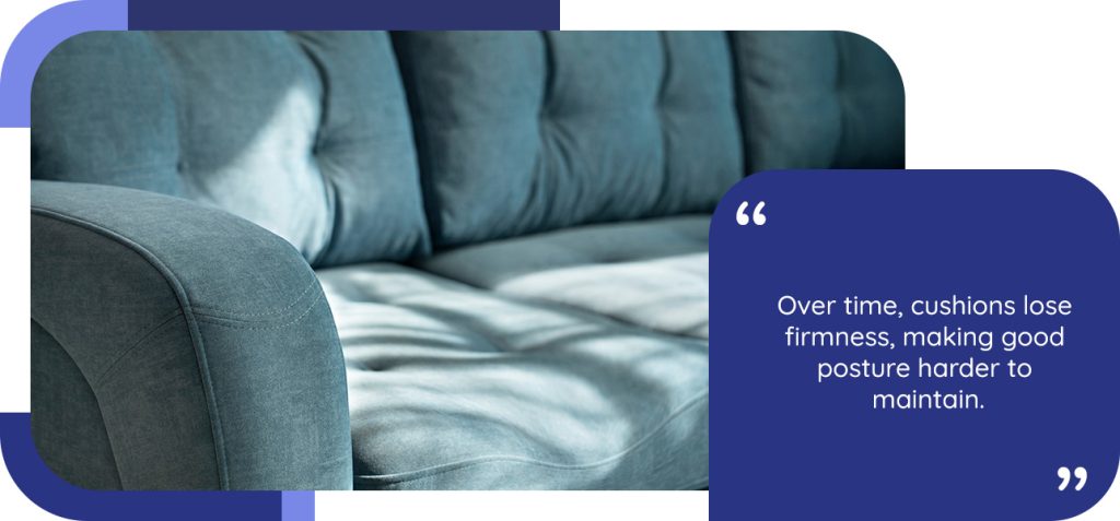 Over time, cushions lose firmness, making good posture harder to maintain