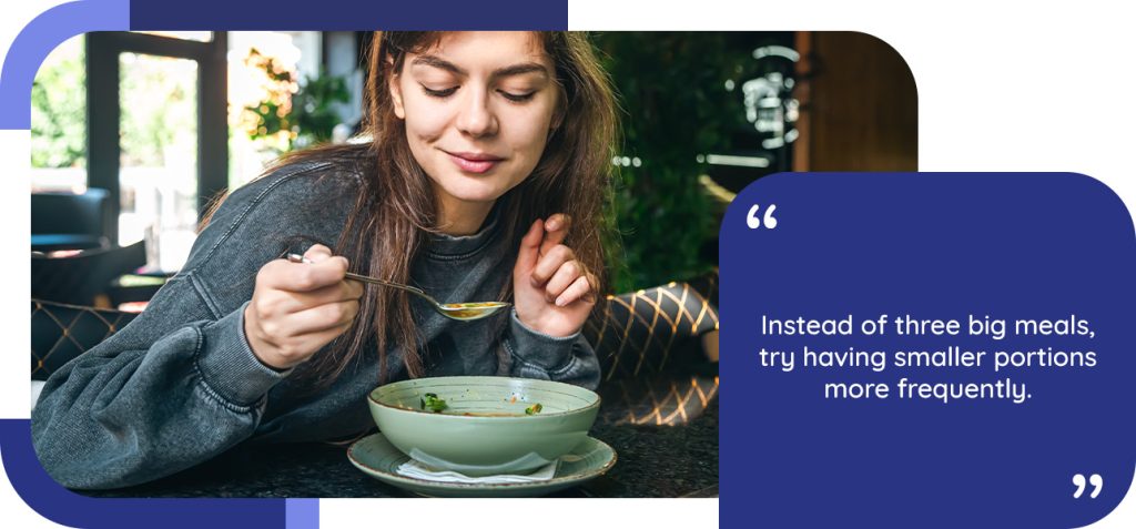 Instead of three big meals, try having smaller portions more frequently