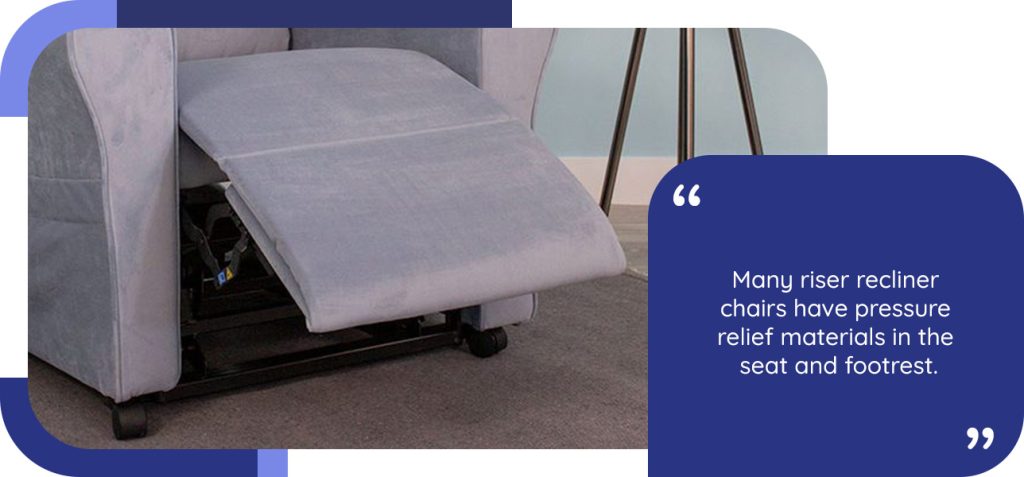 Many riser recliner chairs have pressure relief materials in the seat and footrest