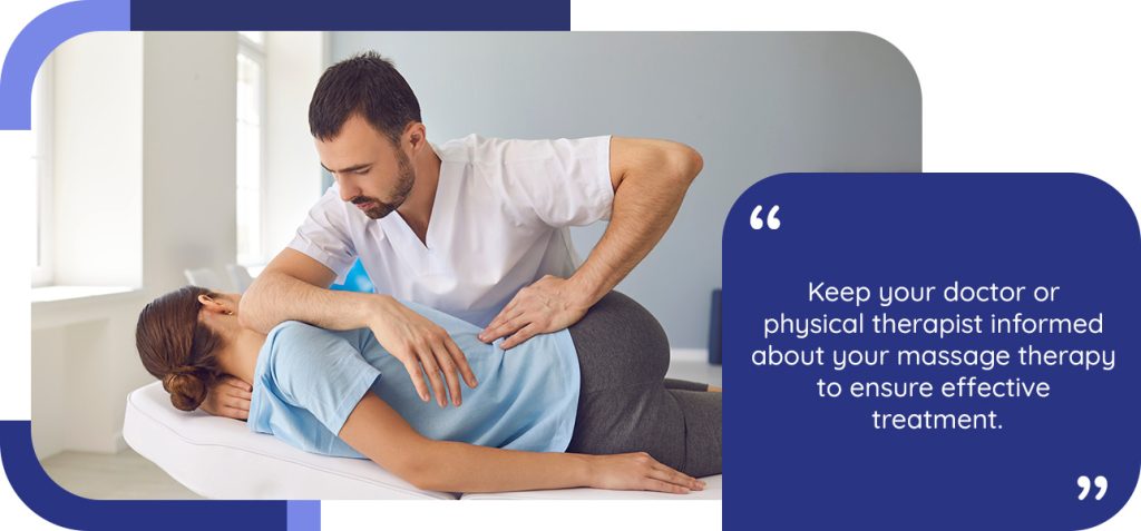 Keep your doctor or physical therapist informed about your massage therapy to ensure effective treatment