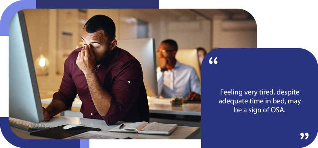 Feeling very tired, despite adequate time in bed, may be a sign of OSA