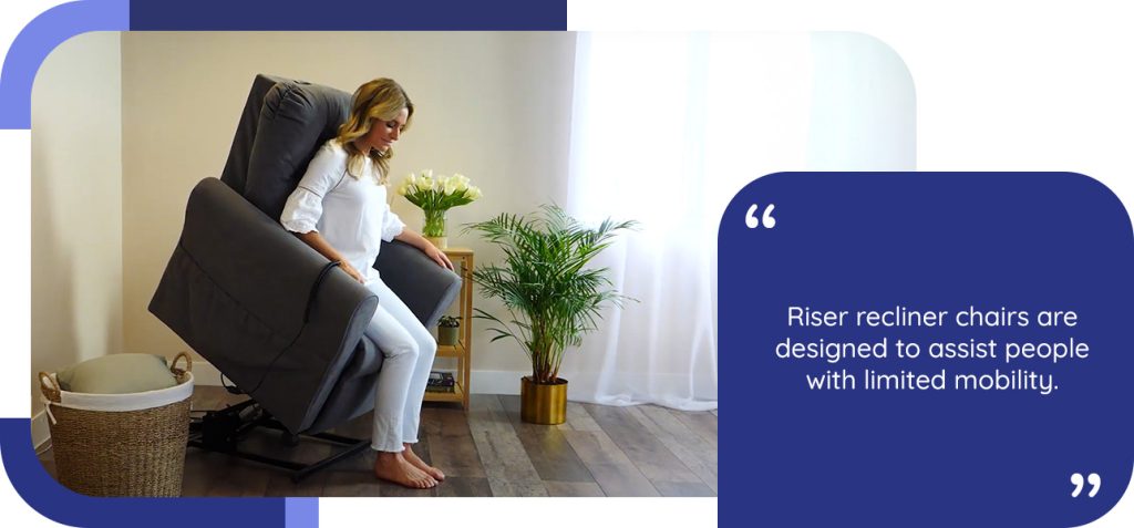 Riser recliner chairs are designed to assist people with limited mobility