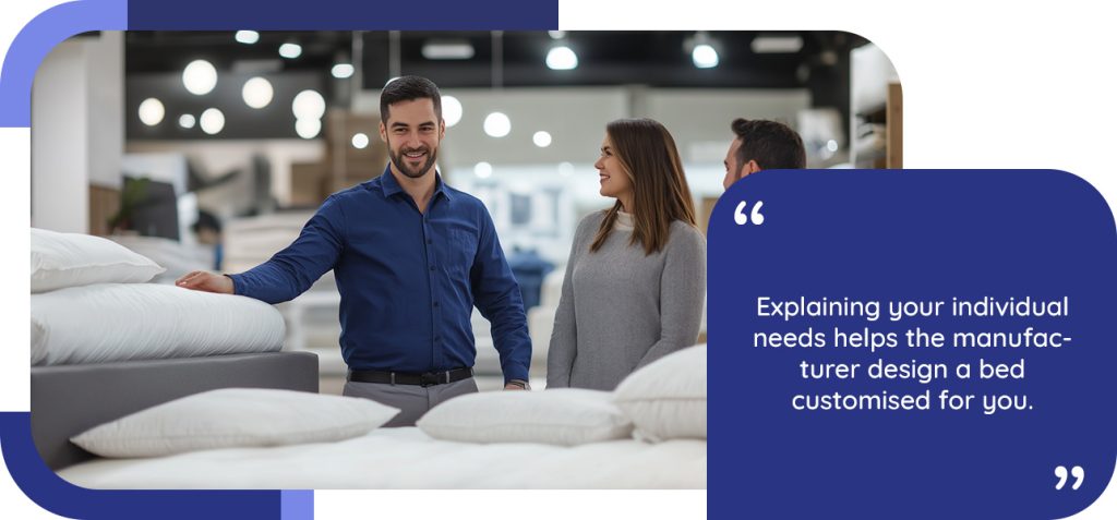 Explaining your individual needshelps the manufacturer design a bed customised for you