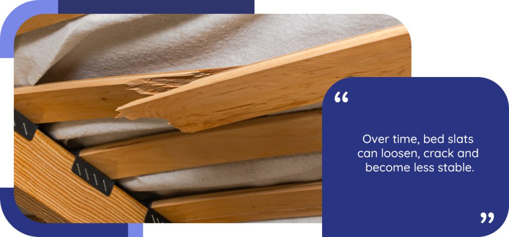 Over time, bed slats can loosen, crack and become less stable