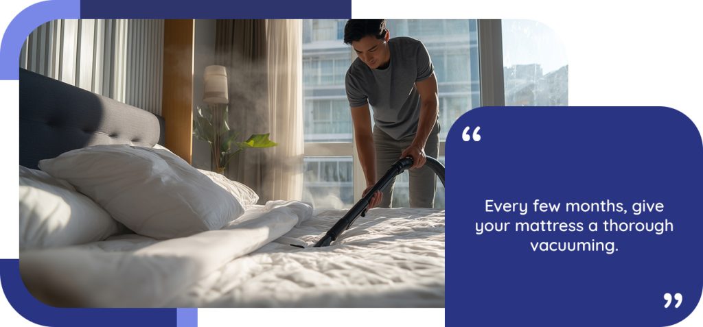 Every few months, give your mattress a thorough vacuuming