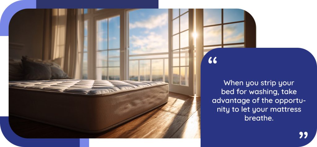 When you strip your bed for washing, take advantage of the opportunity to let your mattress breathe