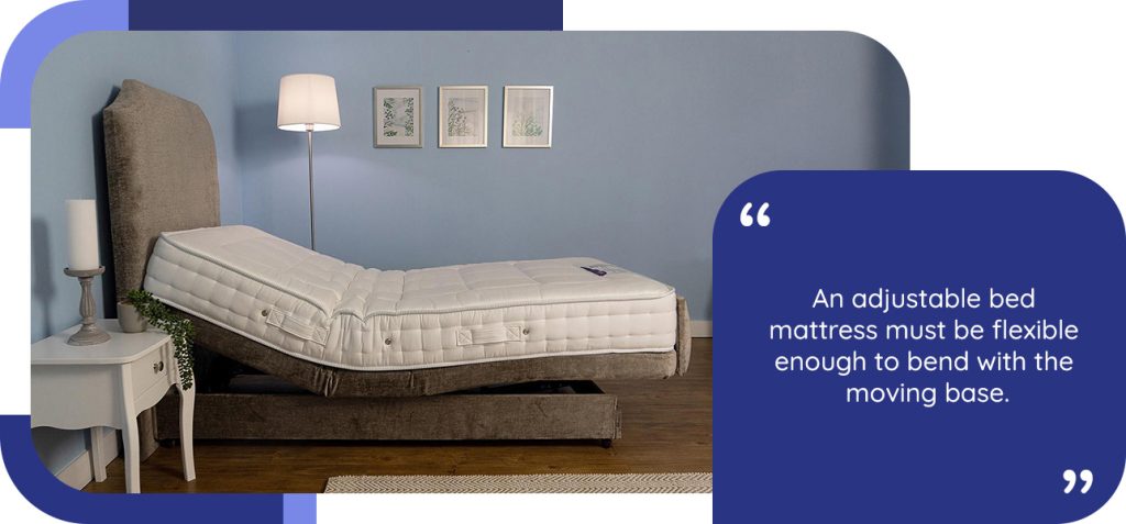An adjustable bed mattress must be flexible enough to bend with the moving base