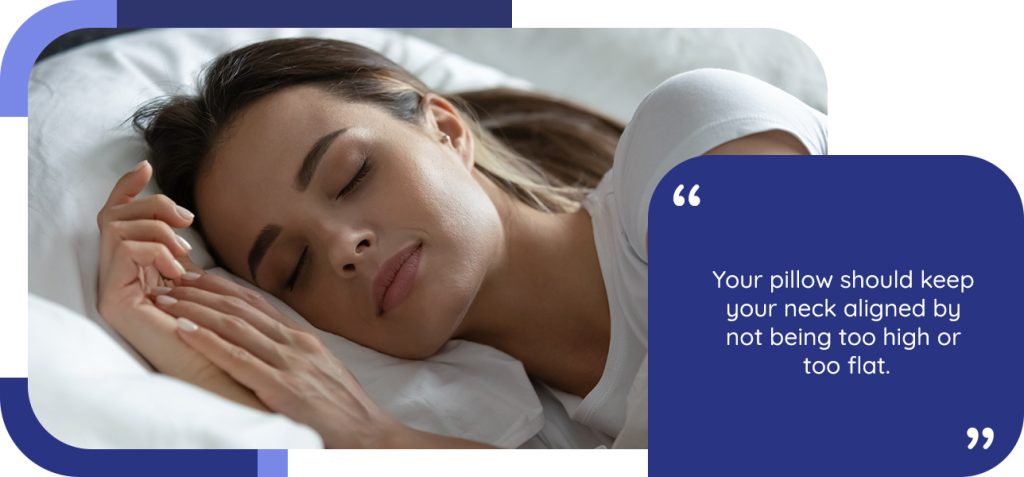 Your pillow should keep your neck aligned by not being too high or too flat