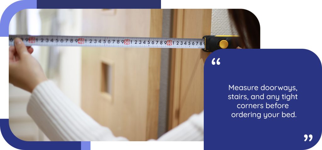 Measure doorways, stairs, and any tight corners before ordering your bed