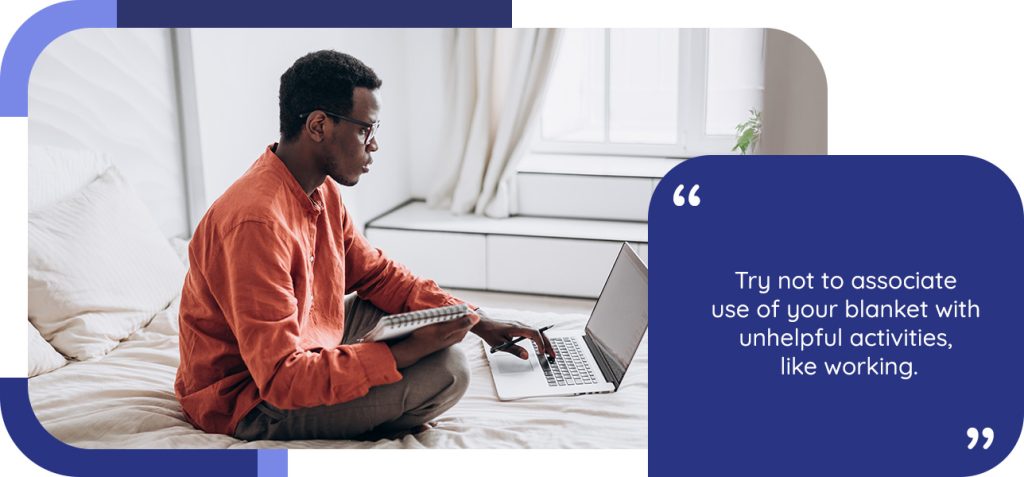 Try not to associate use of your blanket with unhelpful activities, like working