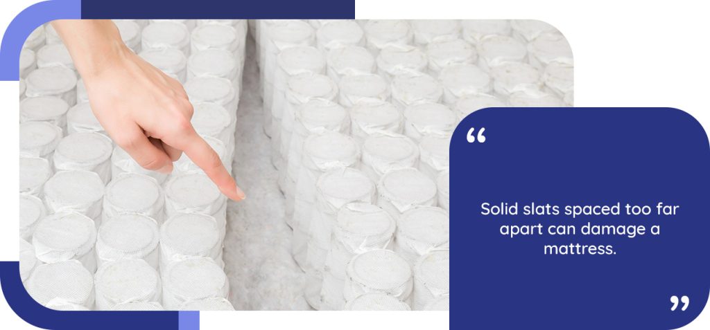 Solid slats spaced too far apart can damage a mattress